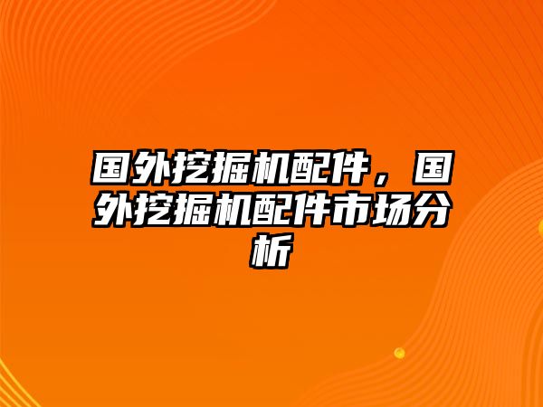 國外挖掘機配件，國外挖掘機配件市場分析