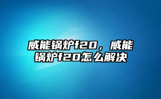 威能鍋爐f20，威能鍋爐f20怎么解決