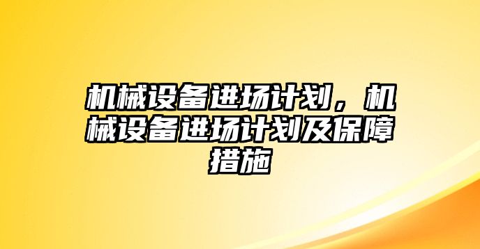 機械設備進場計劃，機械設備進場計劃及保障措施