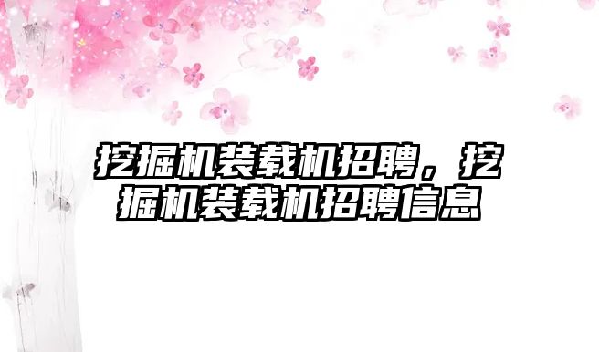 挖掘機(jī)裝載機(jī)招聘，挖掘機(jī)裝載機(jī)招聘信息