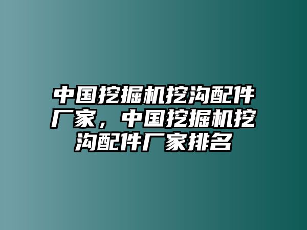 中國(guó)挖掘機(jī)挖溝配件廠家，中國(guó)挖掘機(jī)挖溝配件廠家排名