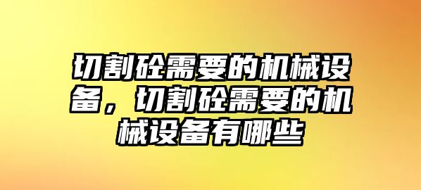 切割砼需要的機(jī)械設(shè)備，切割砼需要的機(jī)械設(shè)備有哪些