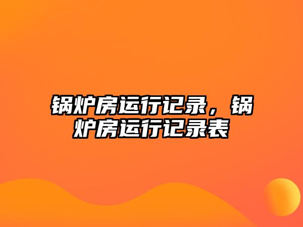 鍋爐房運行記錄，鍋爐房運行記錄表