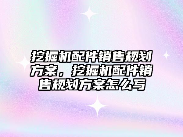 挖掘機配件銷售規(guī)劃方案，挖掘機配件銷售規(guī)劃方案怎么寫