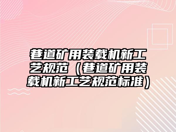 巷道礦用裝載機新工藝規(guī)范（巷道礦用裝載機新工藝規(guī)范標準）