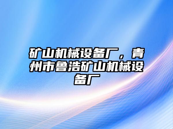 礦山機械設(shè)備廠，青州市魯浩礦山機械設(shè)備廠