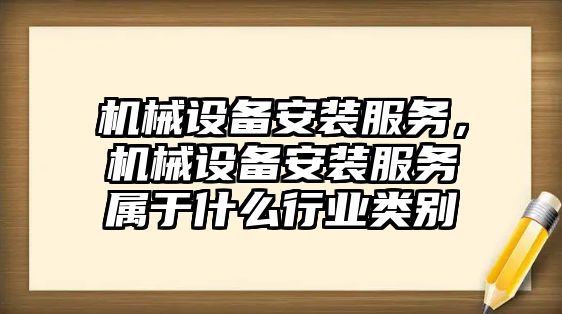 機械設備安裝服務，機械設備安裝服務屬于什么行業(yè)類別