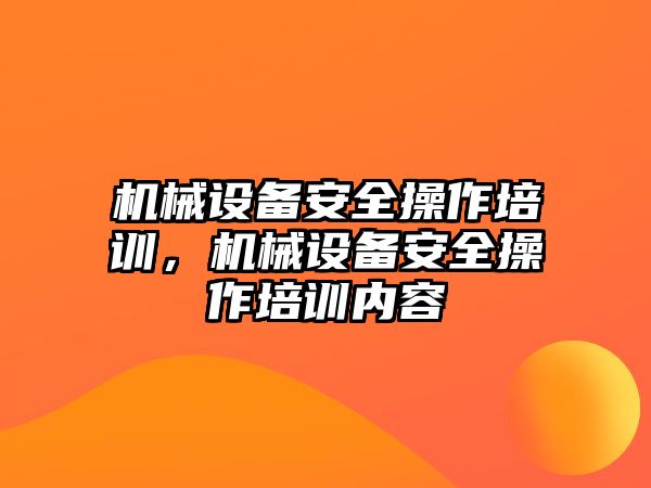 機械設(shè)備安全操作培訓(xùn)，機械設(shè)備安全操作培訓(xùn)內(nèi)容