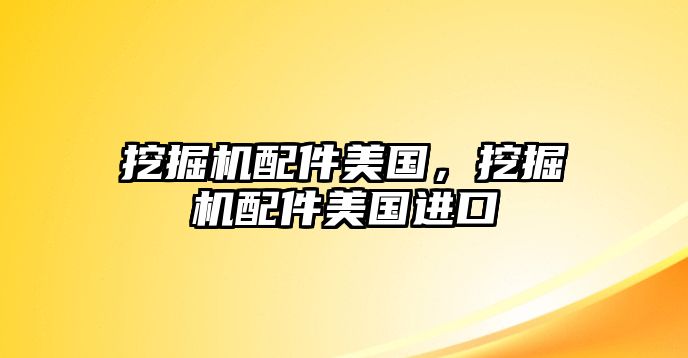 挖掘機配件美國，挖掘機配件美國進口