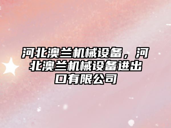 河北澳蘭機械設(shè)備，河北澳蘭機械設(shè)備進出口有限公司