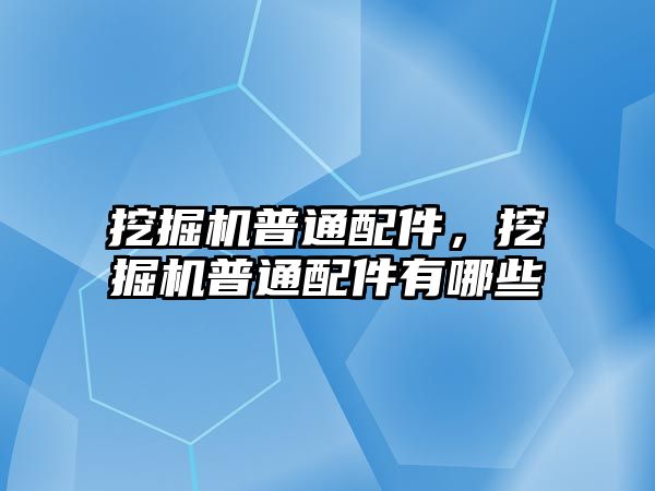 挖掘機(jī)普通配件，挖掘機(jī)普通配件有哪些