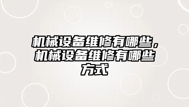 機械設(shè)備維修有哪些，機械設(shè)備維修有哪些方式