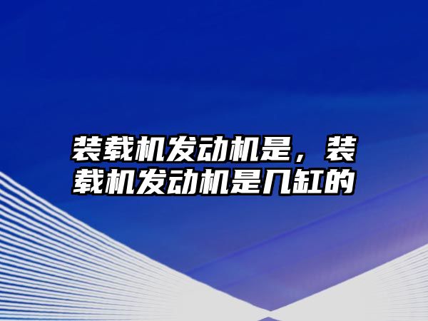 裝載機發(fā)動機是，裝載機發(fā)動機是幾缸的