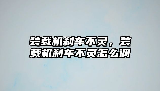 裝載機(jī)剎車不靈，裝載機(jī)剎車不靈怎么調(diào)