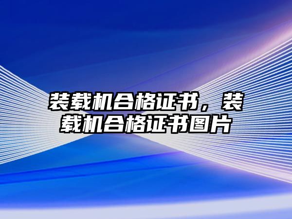 裝載機(jī)合格證書(shū)，裝載機(jī)合格證書(shū)圖片