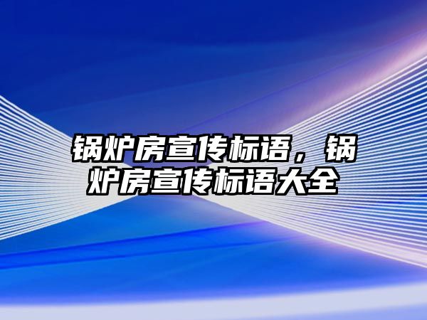 鍋爐房宣傳標語，鍋爐房宣傳標語大全