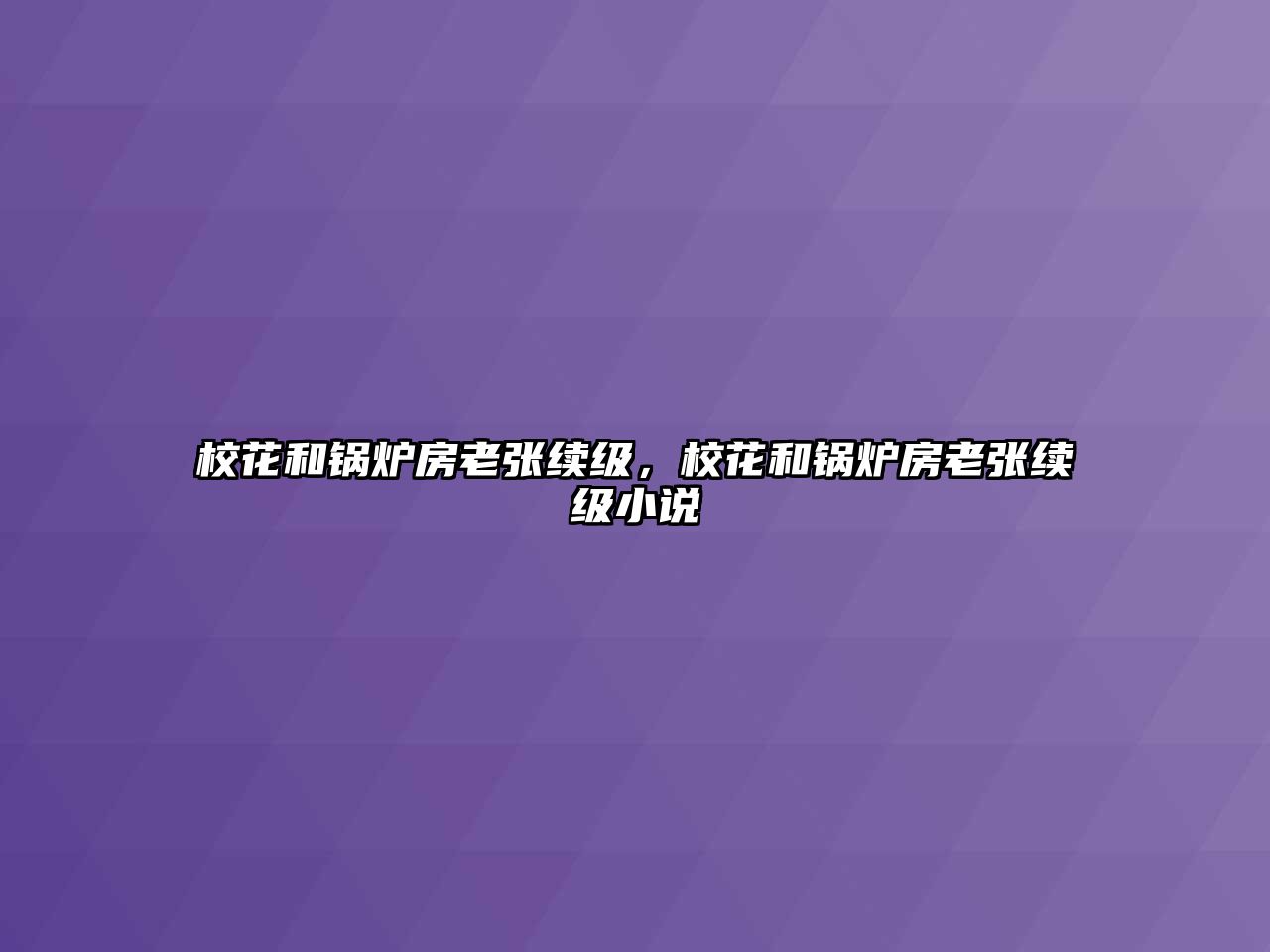 ?；ê湾仩t房老張續(xù)級，校花和鍋爐房老張續(xù)級小說