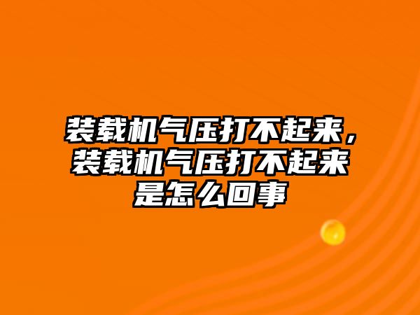 裝載機(jī)氣壓打不起來(lái)，裝載機(jī)氣壓打不起來(lái)是怎么回事