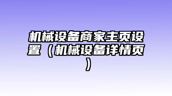 機(jī)械設(shè)備商家主頁(yè)設(shè)置（機(jī)械設(shè)備詳情頁(yè)）