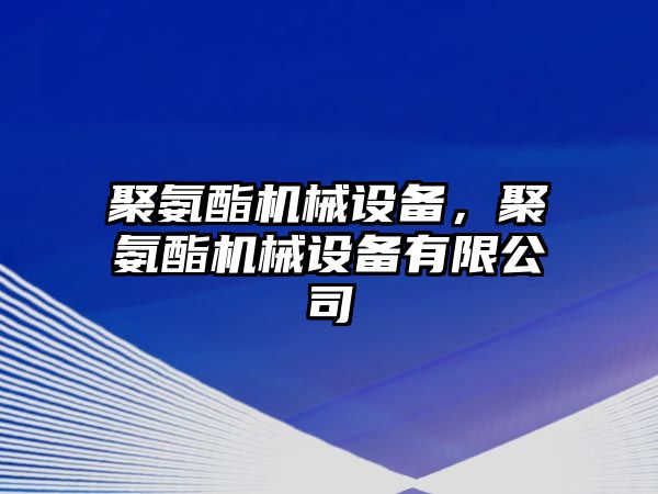 聚氨酯機(jī)械設(shè)備，聚氨酯機(jī)械設(shè)備有限公司