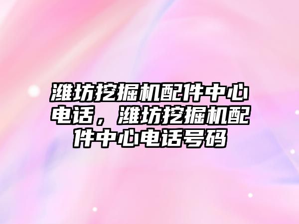 濰坊挖掘機配件中心電話，濰坊挖掘機配件中心電話號碼