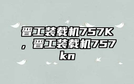 晉工裝載機757K，晉工裝載機757kn