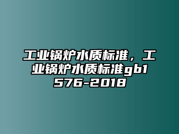 工業(yè)鍋爐水質(zhì)標(biāo)準(zhǔn)，工業(yè)鍋爐水質(zhì)標(biāo)準(zhǔn)gb1576-2018