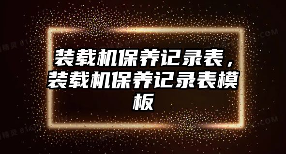 裝載機(jī)保養(yǎng)記錄表，裝載機(jī)保養(yǎng)記錄表模板