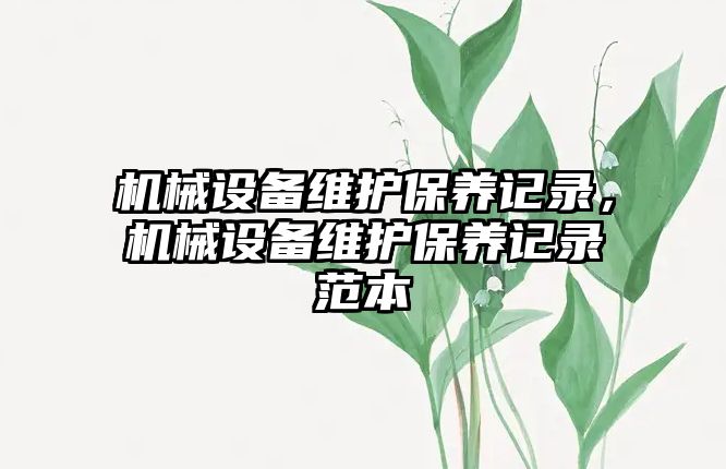 機械設備維護保養(yǎng)記錄，機械設備維護保養(yǎng)記錄范本