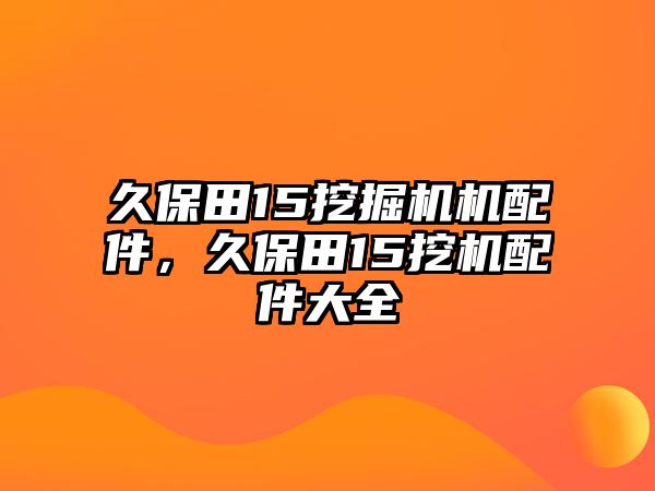 久保田15挖掘機(jī)機(jī)配件，久保田15挖機(jī)配件大全