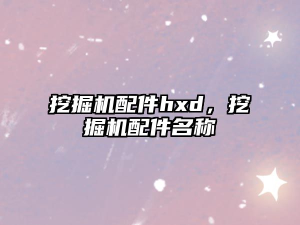 挖掘機配件hxd，挖掘機配件名稱