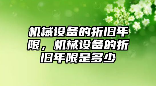 機(jī)械設(shè)備的折舊年限，機(jī)械設(shè)備的折舊年限是多少