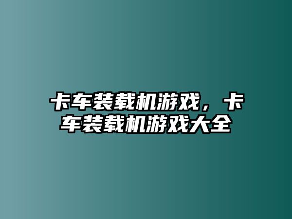 卡車裝載機游戲，卡車裝載機游戲大全