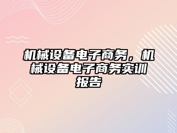 機械設備電子商務，機械設備電子商務實訓報告