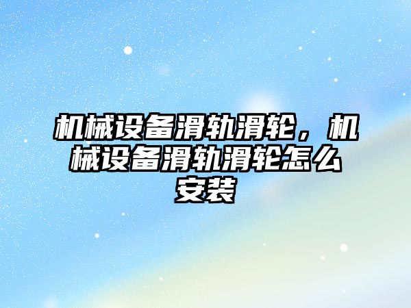 機(jī)械設(shè)備滑軌滑輪，機(jī)械設(shè)備滑軌滑輪怎么安裝