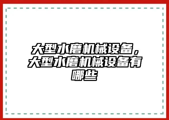 大型水磨機械設(shè)備，大型水磨機械設(shè)備有哪些