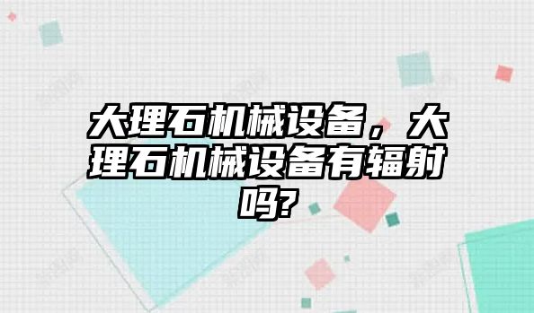 大理石機械設備，大理石機械設備有輻射嗎?