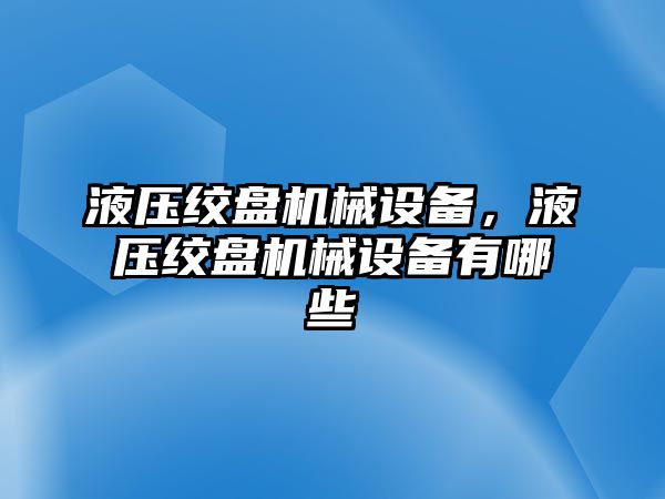 液壓絞盤機械設(shè)備，液壓絞盤機械設(shè)備有哪些