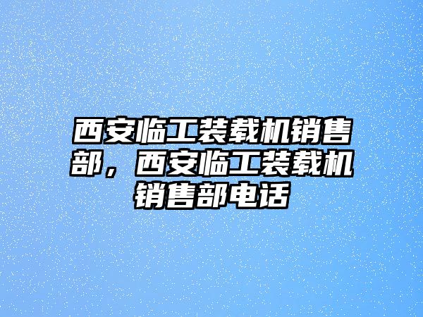 西安臨工裝載機(jī)銷售部，西安臨工裝載機(jī)銷售部電話