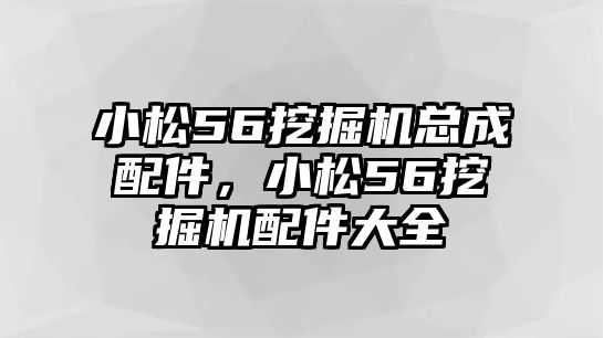 小松56挖掘機(jī)總成配件，小松56挖掘機(jī)配件大全