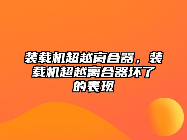 裝載機(jī)超越離合器，裝載機(jī)超越離合器壞了的表現(xiàn)