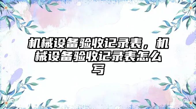 機械設備驗收記錄表，機械設備驗收記錄表怎么寫