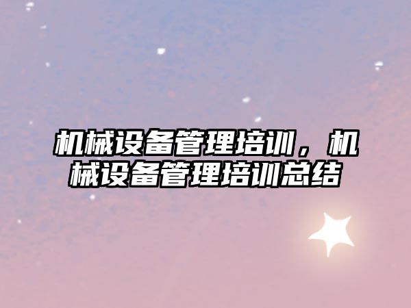 機械設備管理培訓，機械設備管理培訓總結