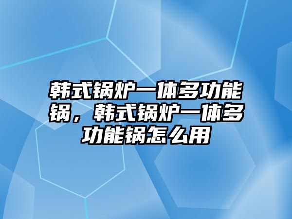 韓式鍋爐一體多功能鍋，韓式鍋爐一體多功能鍋怎么用