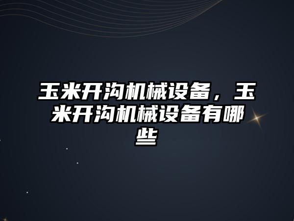 玉米開溝機(jī)械設(shè)備，玉米開溝機(jī)械設(shè)備有哪些