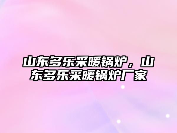 山東多樂采暖鍋爐，山東多樂采暖鍋爐廠家