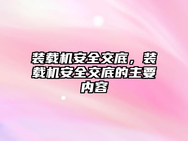 裝載機安全交底，裝載機安全交底的主要內(nèi)容