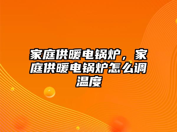 家庭供暖電鍋爐，家庭供暖電鍋爐怎么調(diào)溫度