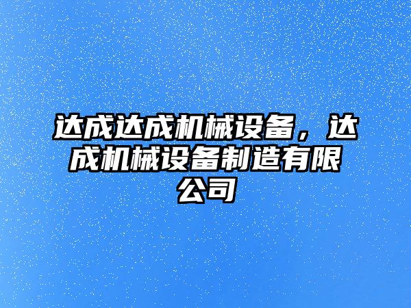 達(dá)成達(dá)成機(jī)械設(shè)備，達(dá)成機(jī)械設(shè)備制造有限公司