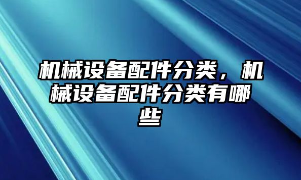 機(jī)械設(shè)備配件分類，機(jī)械設(shè)備配件分類有哪些